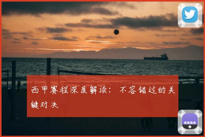 西甲赛程深度解读:不容错过的关键对决
