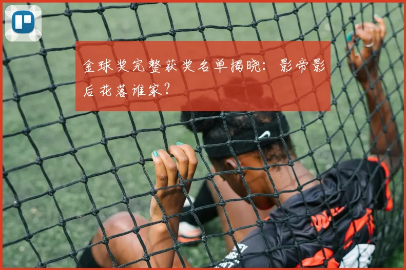 金球奖完整获奖名单揭晓：影帝影后花落谁家？