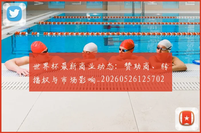 世界杯最新商业动态:赞助商、转播权与市场影响_20260526125702