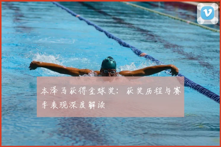本泽马获得金球奖：获奖历程与赛季表现深度解读